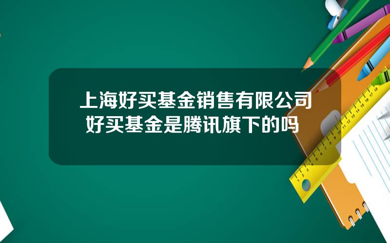 上海好买基金销售有限公司 好买基金是腾讯旗下的吗